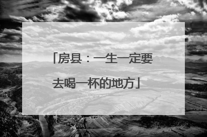 房县：一生一定要去喝一杯的地方