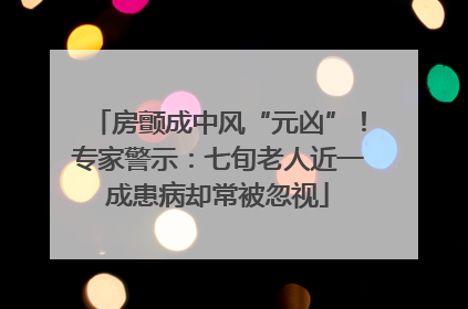 房颤成中风“元凶”！专家警示：七旬老人近一成患病却常被忽视