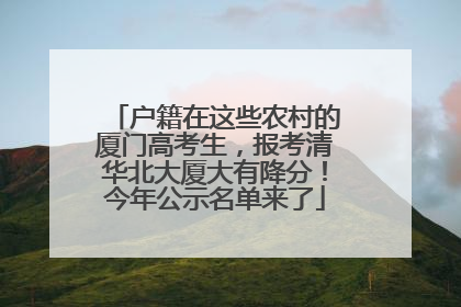 户籍在这些农村的厦门高考生，报考清华北大厦大有降分！今年公示名单来了