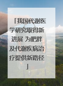 我国代谢医学研究取得新进展 为肥胖及代谢疾病治疗提供新路径