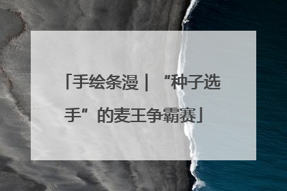手绘条漫｜“种子选手”的麦王争霸赛