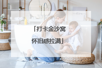 打卡金沙窝 怀旧感拉满