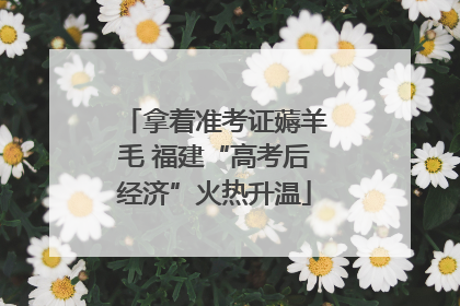 拿着准考证薅羊毛 福建“高考后经济”火热升温