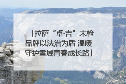 拉萨“卓·吉”未检品牌以法治为盾 温暖守护雪域青春成长路