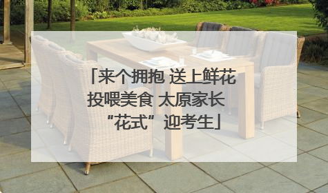 来个拥抱 送上鲜花 投喂美食 太原家长“花式”迎考生
