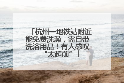杭州一地铁站附近能免费洗澡，需自带洗浴用品！有人感叹“太超前”