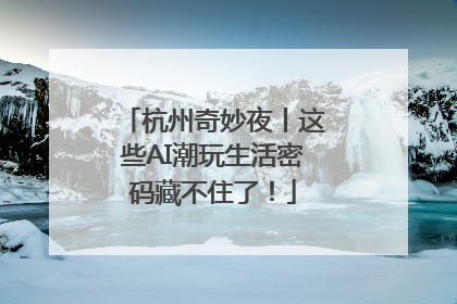 杭州奇妙夜丨这些AI潮玩生活密码藏不住了！