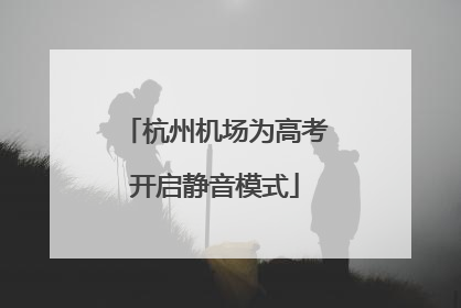 杭州机场为高考开启静音模式