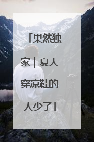 果然独家｜夏天穿凉鞋的人少了
