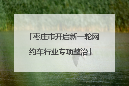 枣庄市开启新一轮网约车行业专项整治