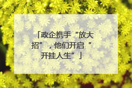 政企携手“放大招”，他们开启“开挂人生”