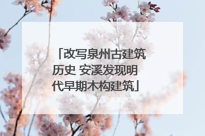 改写泉州古建筑历史 安溪发现明代早期木构建筑