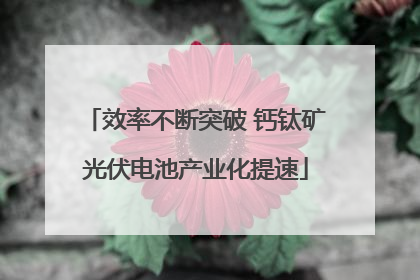 效率不断突破 钙钛矿光伏电池产业化提速