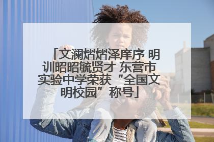 文澜熠熠泽庠序 明训昭昭毓贤才 东营市实验中学荣获“全国文明校园”称号