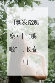 新发路观察+｜“哦啦”，长春！