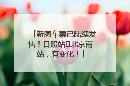 新图车票已陆续发售！日照站⇌北京南站，有变化！