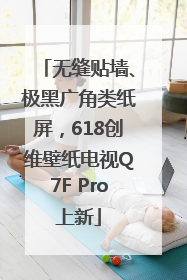 无缝贴墙、极黑广角类纸屏，618创维壁纸电视Q7F Pro上新