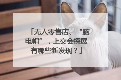 无人零售店、“脑电帽”，上交会探展有哪些新发现？