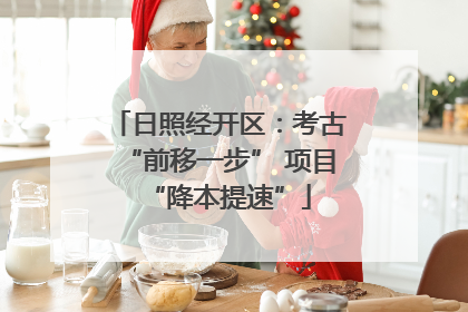 日照经开区：考古“前移一步” 项目“降本提速”