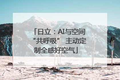 日立：AI与空间“共呼吸” 主动定制全感好空气