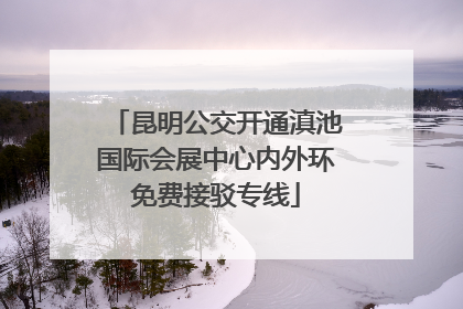 昆明公交开通滇池国际会展中心内外环免费接驳专线