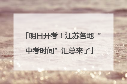 明日开考！江苏各地“中考时间”汇总来了