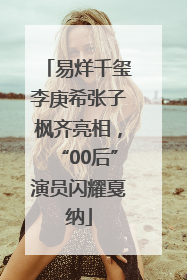 易烊千玺李庚希张子枫齐亮相，“00后”演员闪耀戛纳