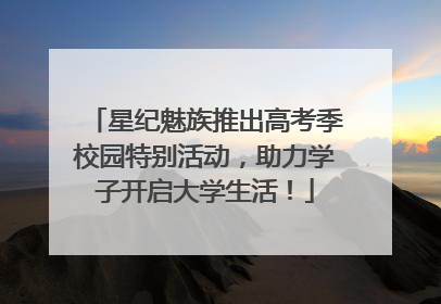 星纪魅族推出高考季校园特别活动，助力学子开启大学生活！