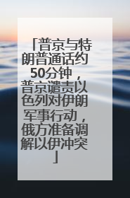 普京与特朗普通话约50分钟，普京谴责以色列对伊朗军事行动，俄方准备调解以伊冲突