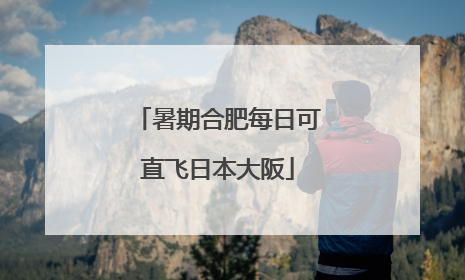 暑期合肥每日可直飞日本大阪