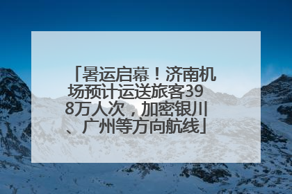 暑运启幕！济南机场预计运送旅客398万人次，加密银川、广州等方向航线