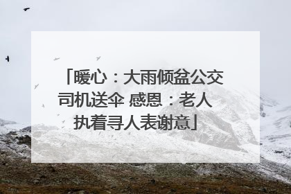 暖心：大雨倾盆公交司机送伞 感恩：老人执着寻人表谢意