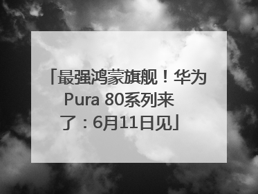 最强鸿蒙旗舰！华为Pura 80系列来了：6月11日见