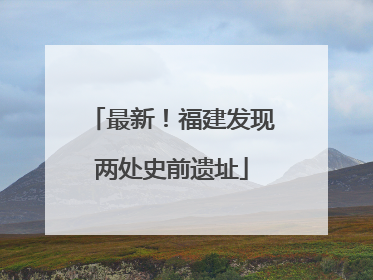 最新！福建发现两处史前遗址