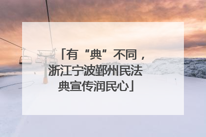 有“典”不同，浙江宁波鄞州民法典宣传润民心