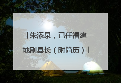 朱添泉，已任福建一地副县长（附简历）