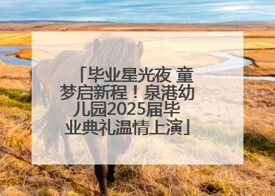 毕业星光夜 童梦启新程！泉港幼儿园2025届毕业典礼温情上演