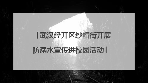 武汉经开区纱帽街开展防溺水宣传进校园活动