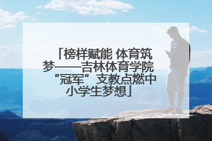 榜样赋能 体育筑梦——吉林体育学院“冠军”支教点燃中小学生梦想