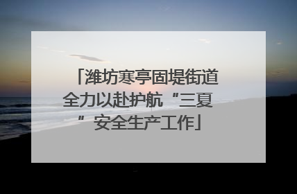 潍坊寒亭固堤街道全力以赴护航“三夏”安全生产工作