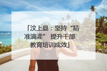 汶上县：坚持“精准滴灌” 提升干部教育培训成效