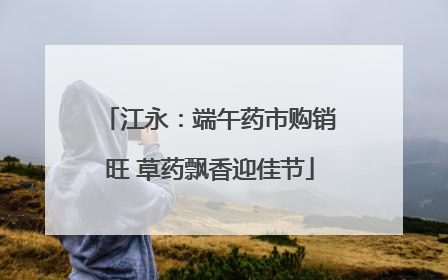 江永：端午药市购销旺 草药飘香迎佳节