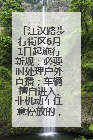 江汉路步行街区6月1日起施行新规：必要时处理户外直播；车辆擅自进入、非机动车任意停放的，依法处理