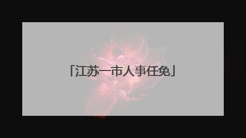 江苏一市人事任免