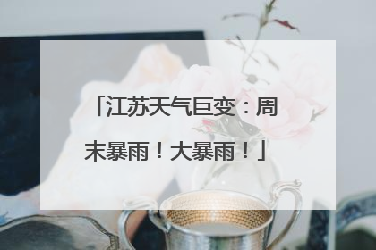 江苏天气巨变：周末暴雨！大暴雨！