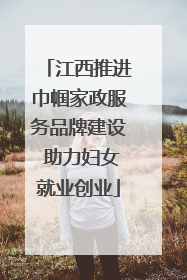 江西推进巾帼家政服务品牌建设 助力妇女就业创业