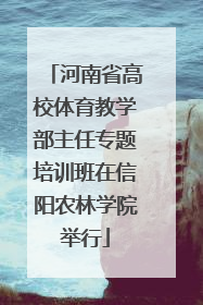 河南省高校体育教学部主任专题培训班在信阳农林学院举行