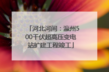 河北河间：瀛州500千伏超高压变电站扩建工程竣工