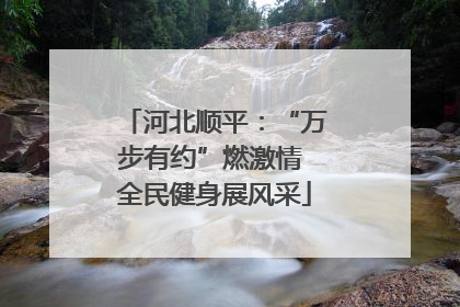 河北顺平：“万步有约”燃激情 全民健身展风采
