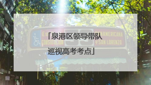泉港区领导带队巡视高考考点